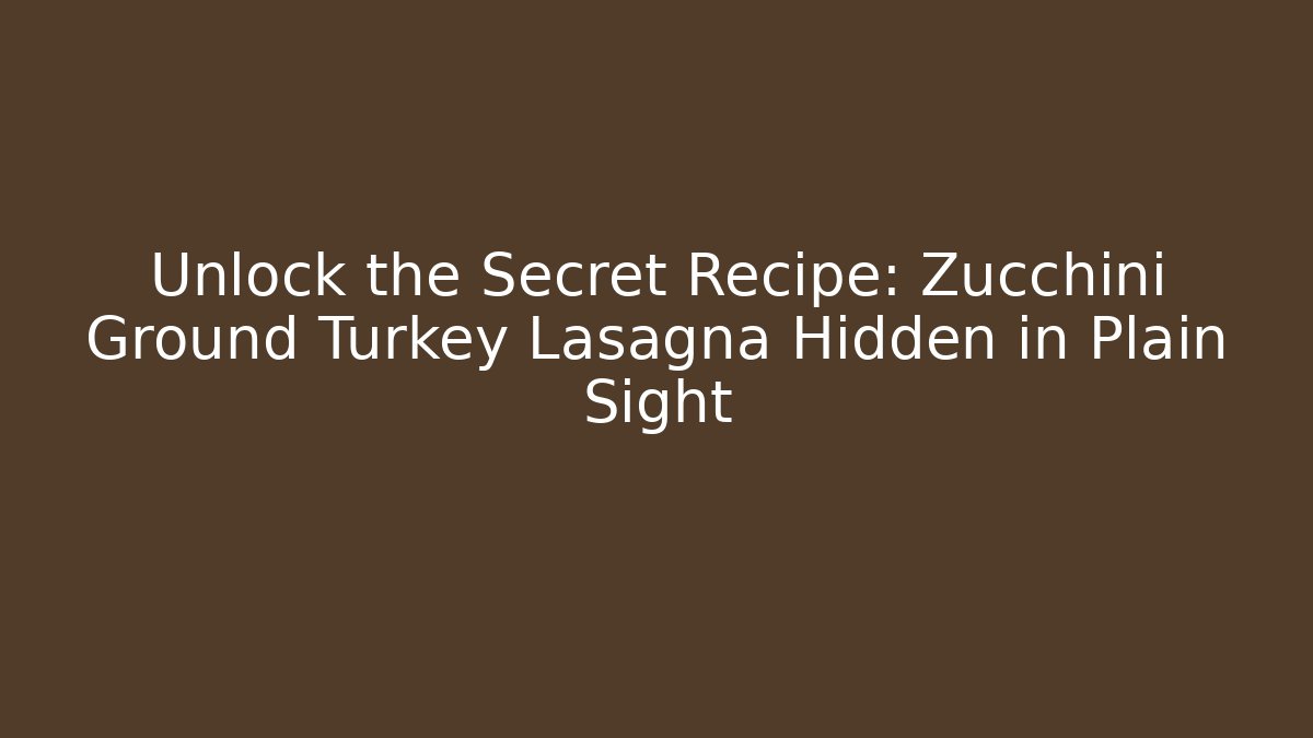 Unlock the Secret Recipe: Zucchini Ground Turkey Lasagna Hidden in Plain Sight