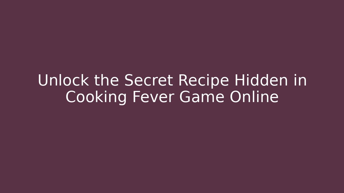 Unlock the Secret Recipe Hidden in Cooking Fever Game Online