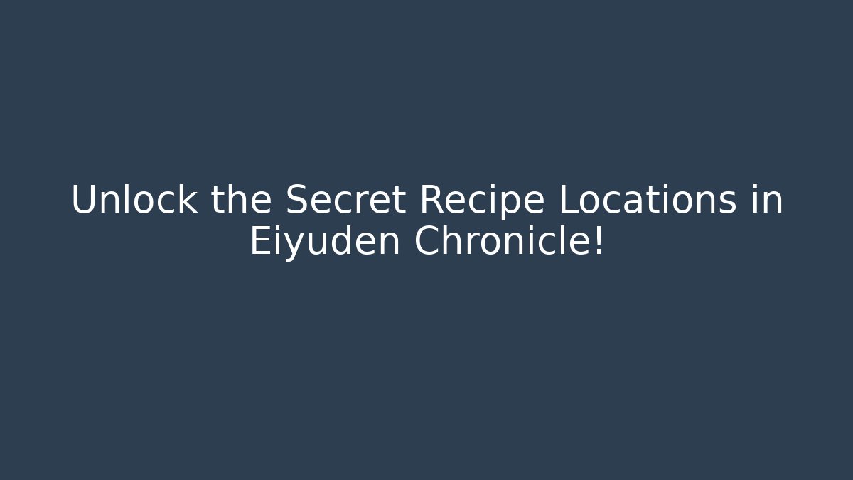 Unlock the Secret Recipe Locations in Eiyuden Chronicle!