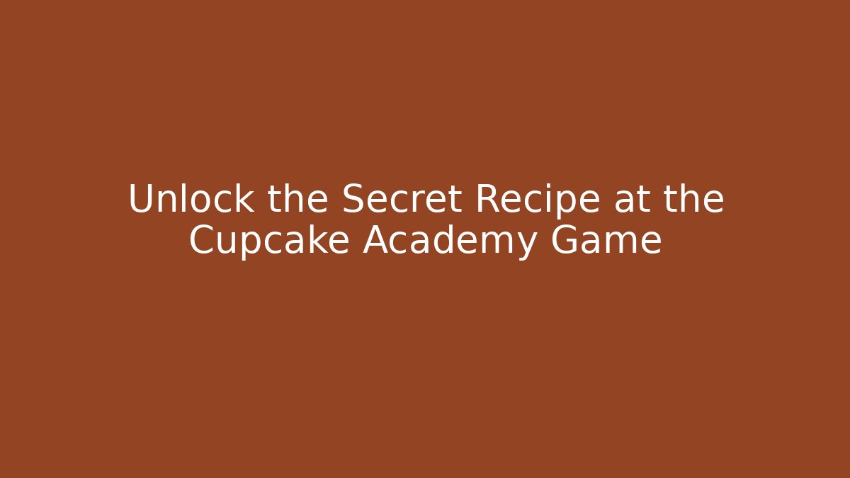 Unlock the Secret Recipe at the Cupcake Academy Game