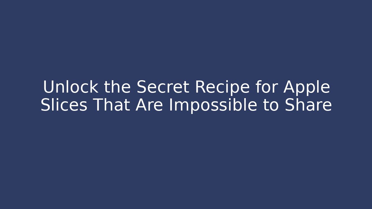 Unlock the Secret Recipe for Apple Slices That Are Impossible to Share