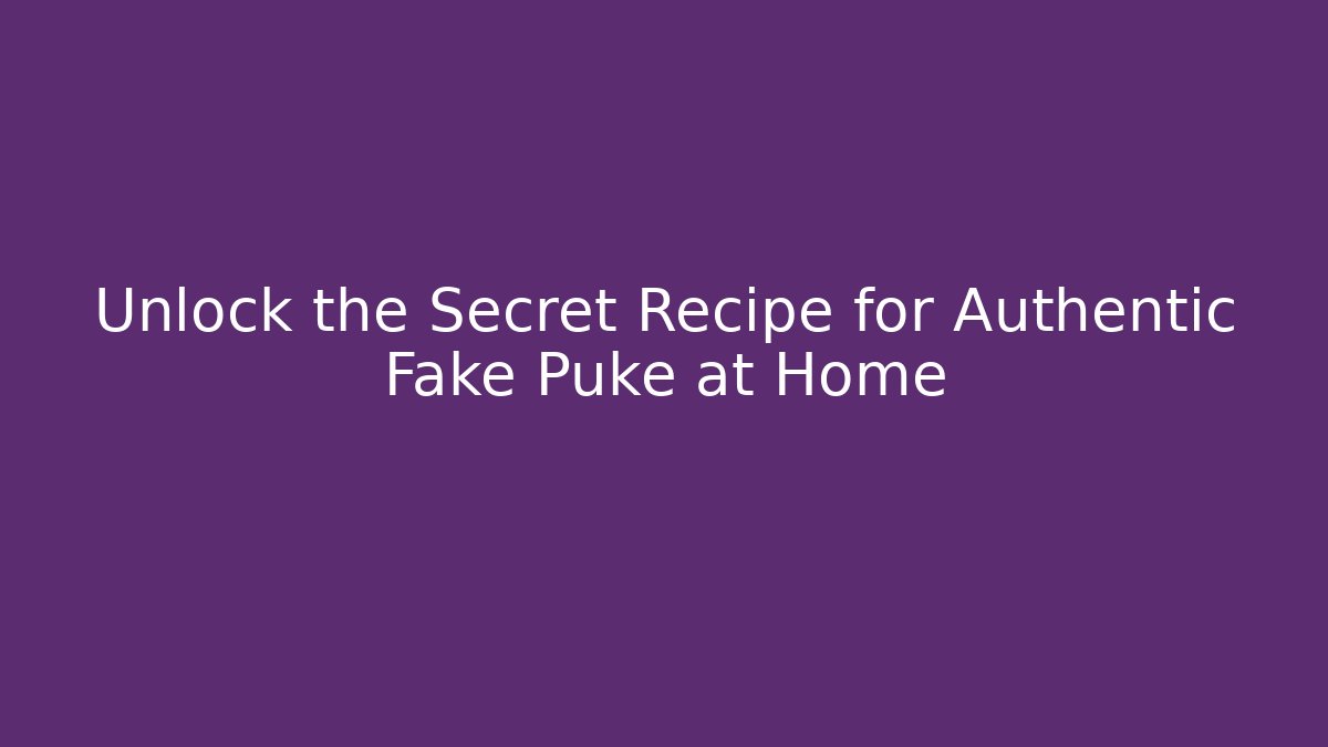 Unlock the Secret Recipe for Authentic Fake Puke at Home