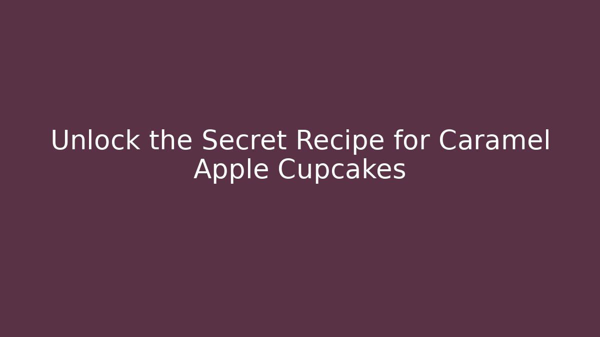 Unlock the Secret Recipe for Caramel Apple Cupcakes
