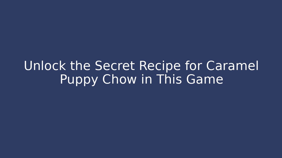 Unlock the Secret Recipe for Caramel Puppy Chow in This Game