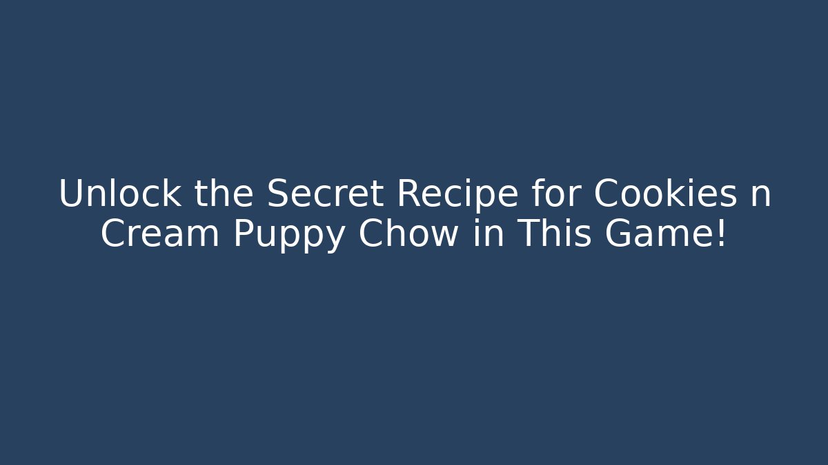 Unlock the Secret Recipe for Cookies n Cream Puppy Chow in This Game!