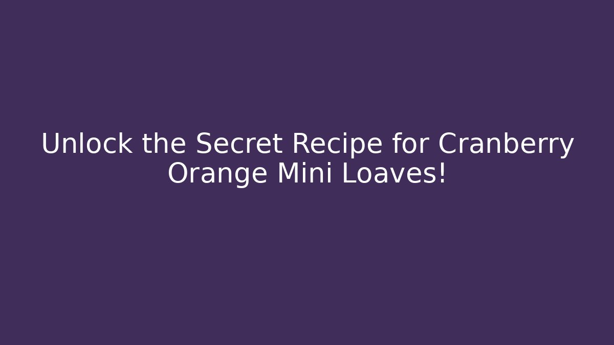 Unlock the Secret Recipe for Cranberry Orange Mini Loaves!