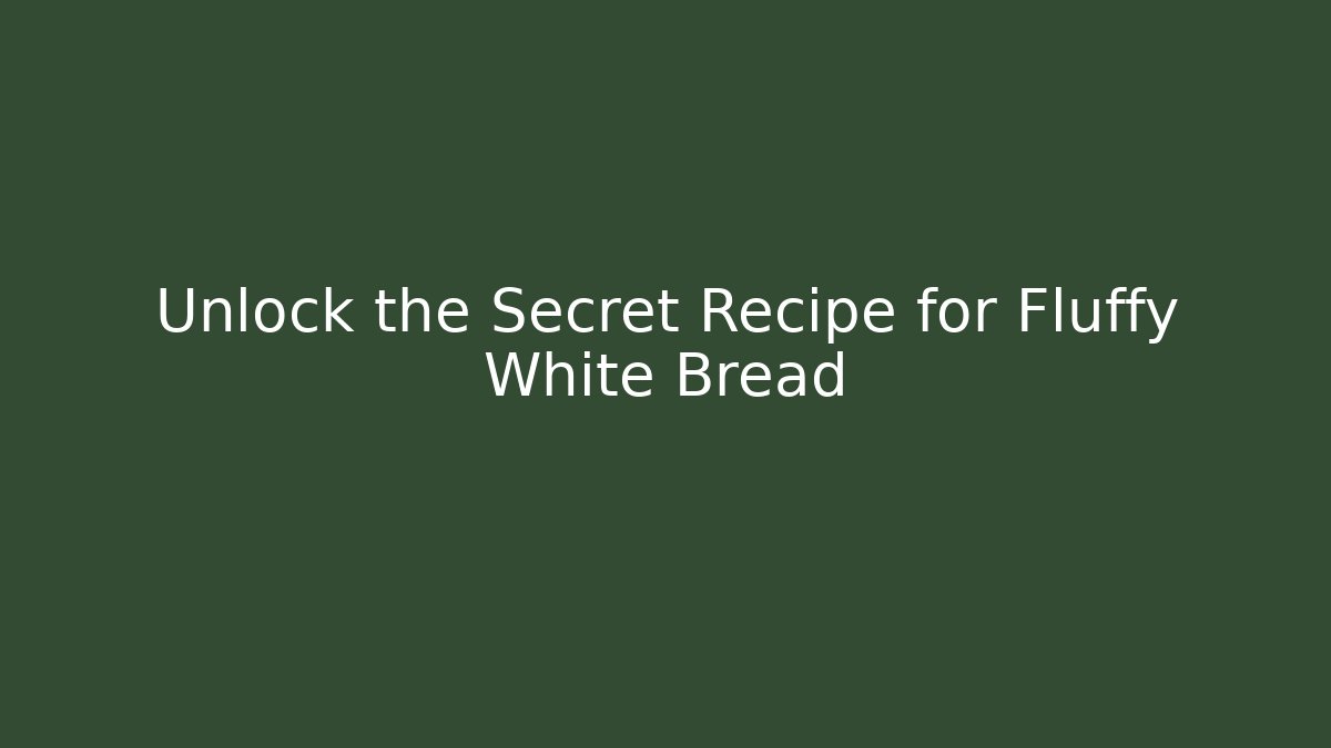 Unlock the Secret Recipe for Fluffy White Bread