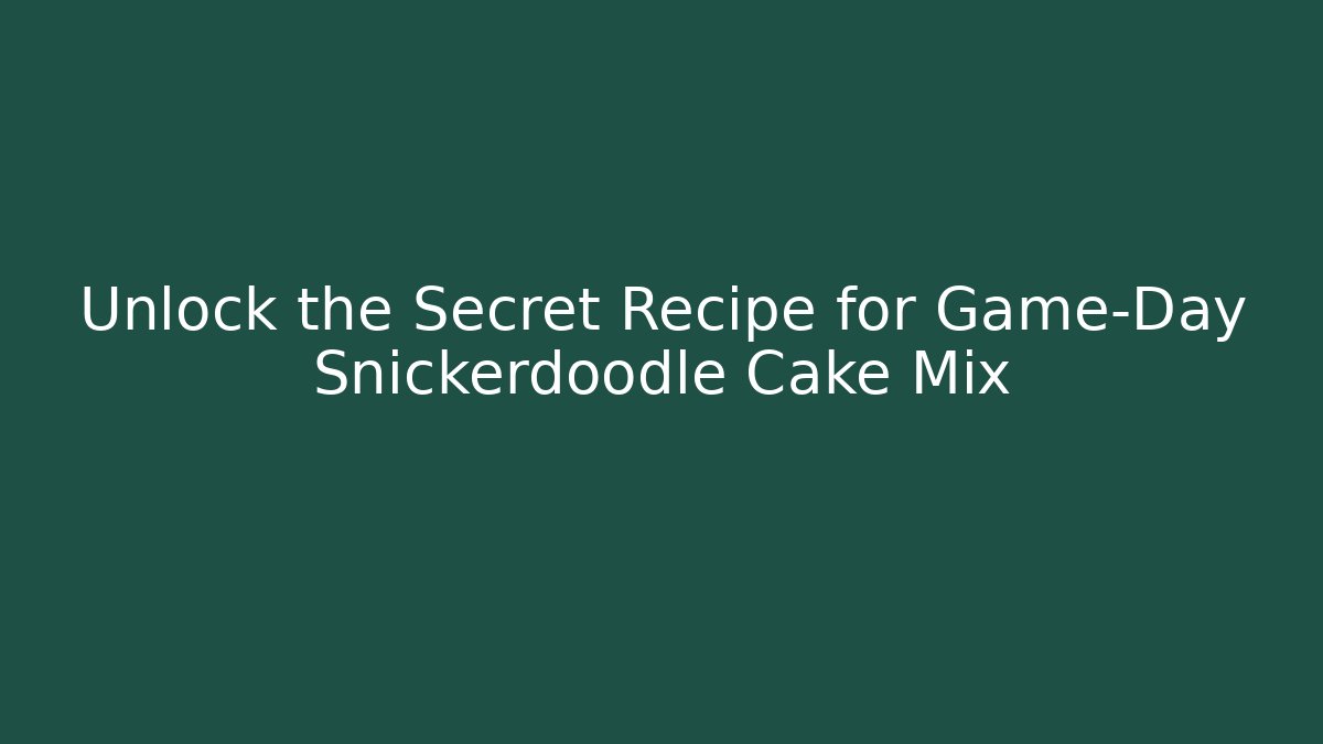 Unlock the Secret Recipe for Game-Day Snickerdoodle Cake Mix