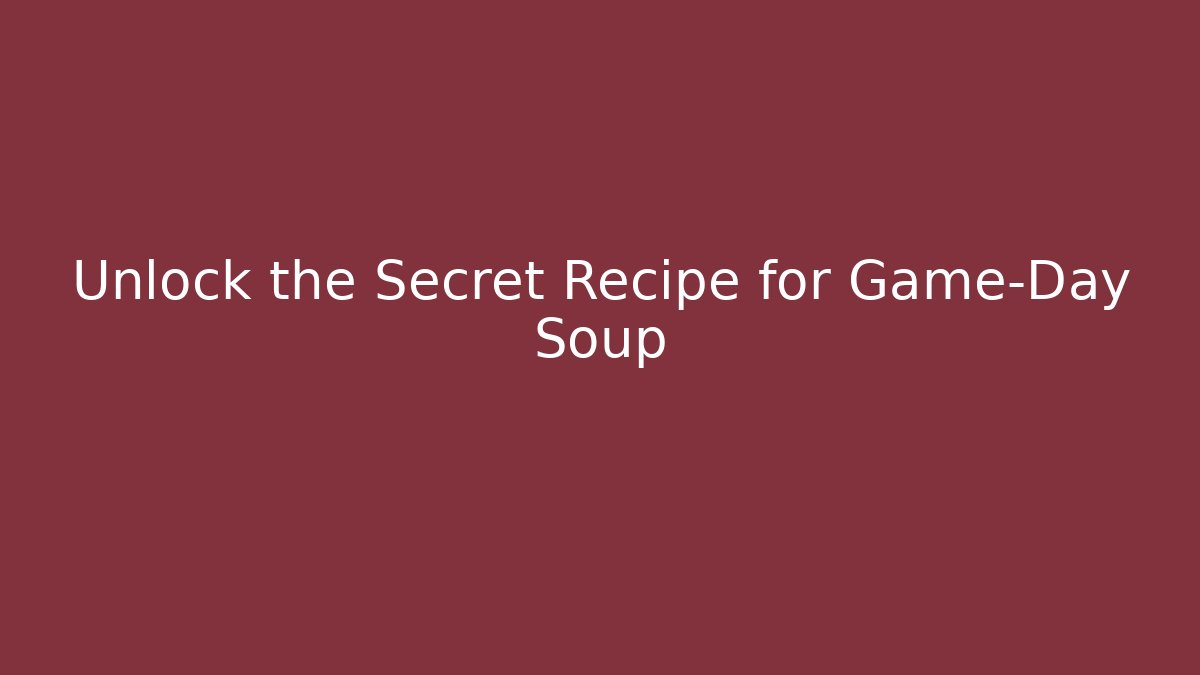 Unlock the Secret Recipe for Game-Day Soup