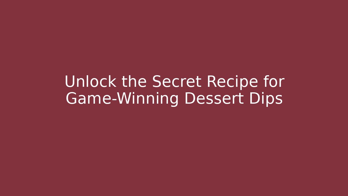 Unlock the Secret Recipe for Game-Winning Dessert Dips