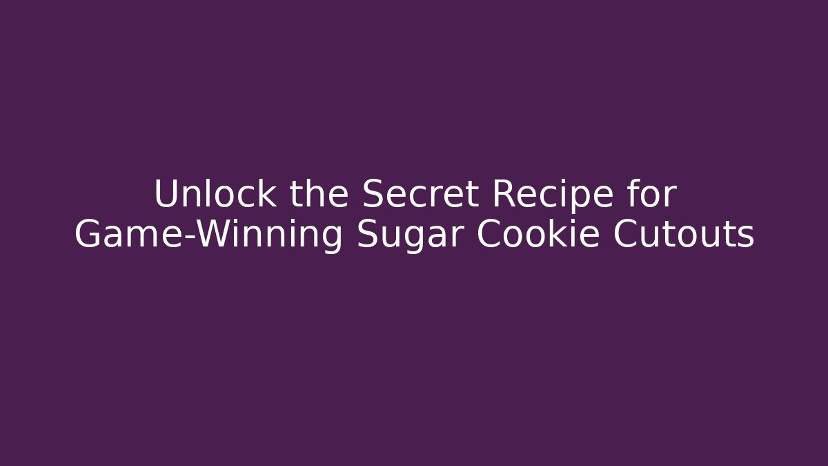 Unlock the Secret Recipe for Game-Winning Sugar Cookie Cutouts