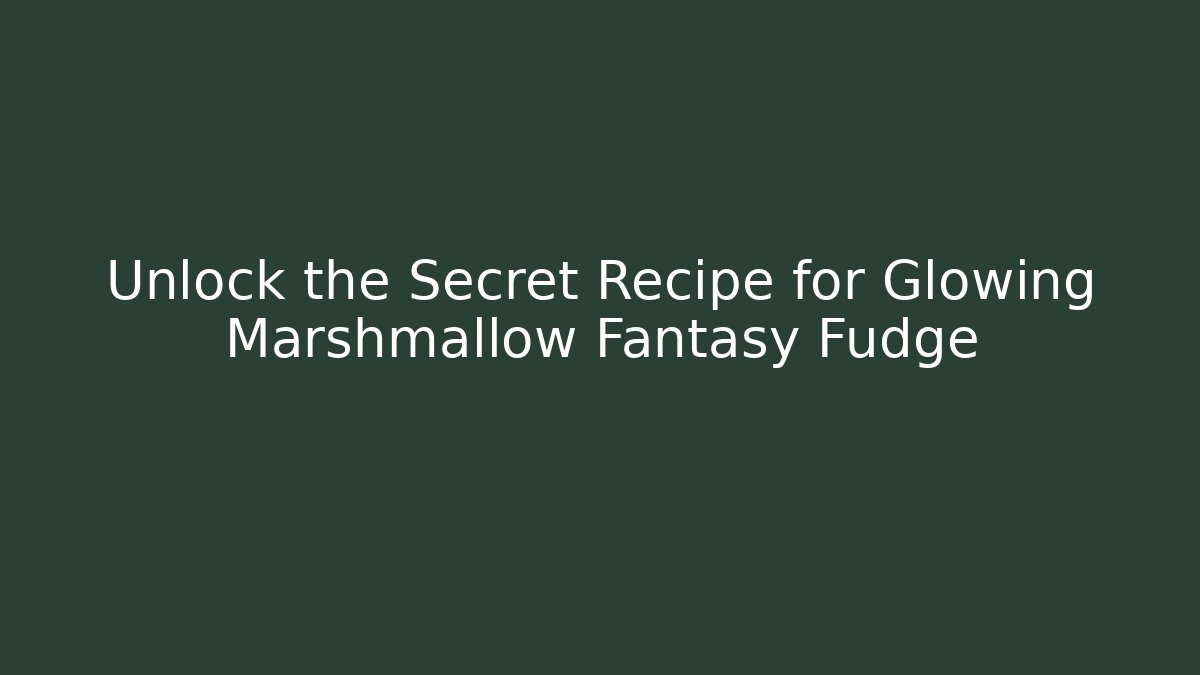 Unlock the Secret Recipe for Glowing Marshmallow Fantasy Fudge