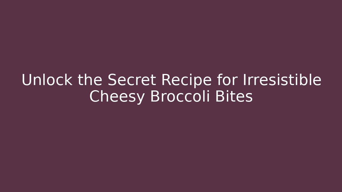 Unlock the Secret Recipe for Irresistible Cheesy Broccoli Bites