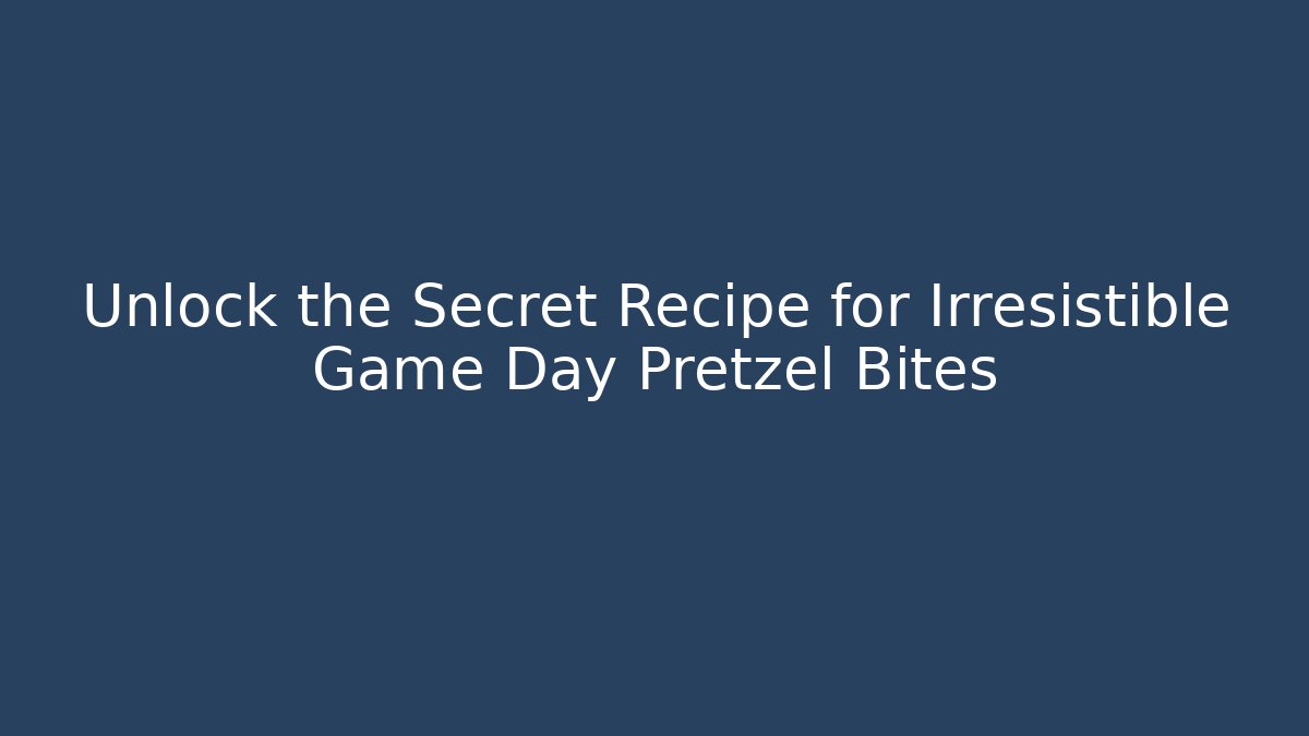 Unlock the Secret Recipe for Irresistible Game Day Pretzel Bites