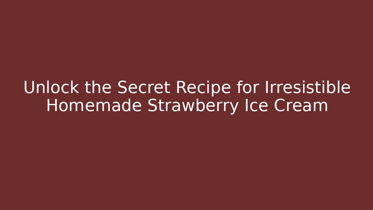Unlock the Secret Recipe for Irresistible Homemade Strawberry Ice Cream