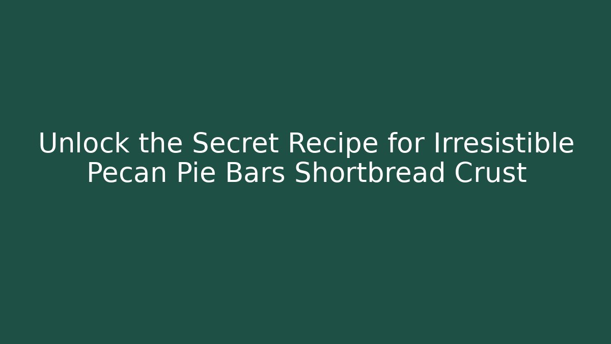 Unlock the Secret Recipe for Irresistible Pecan Pie Bars Shortbread Crust