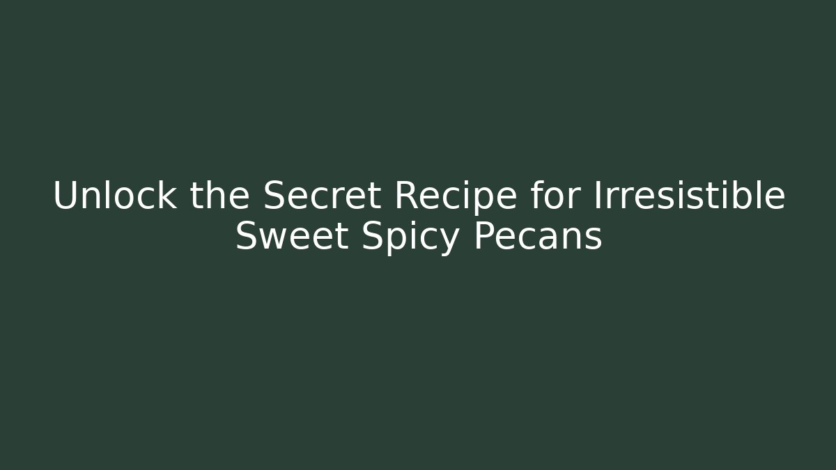 Unlock the Secret Recipe for Irresistible Sweet Spicy Pecans