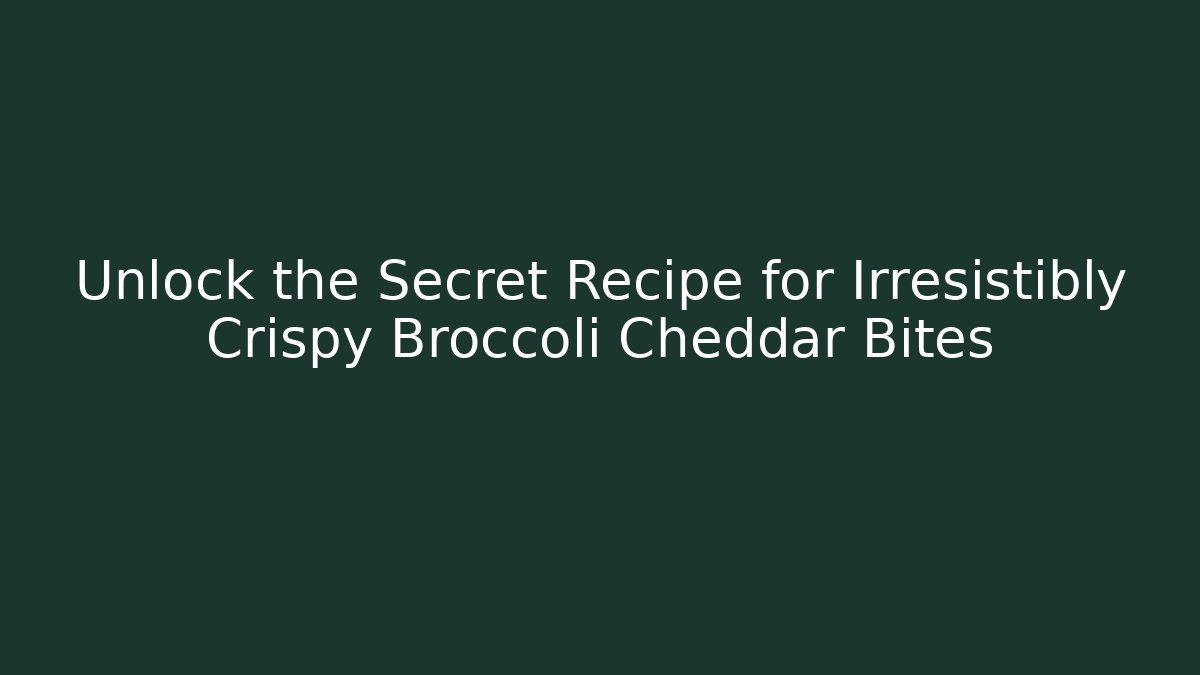 Unlock the Secret Recipe for Irresistibly Crispy Broccoli Cheddar Bites