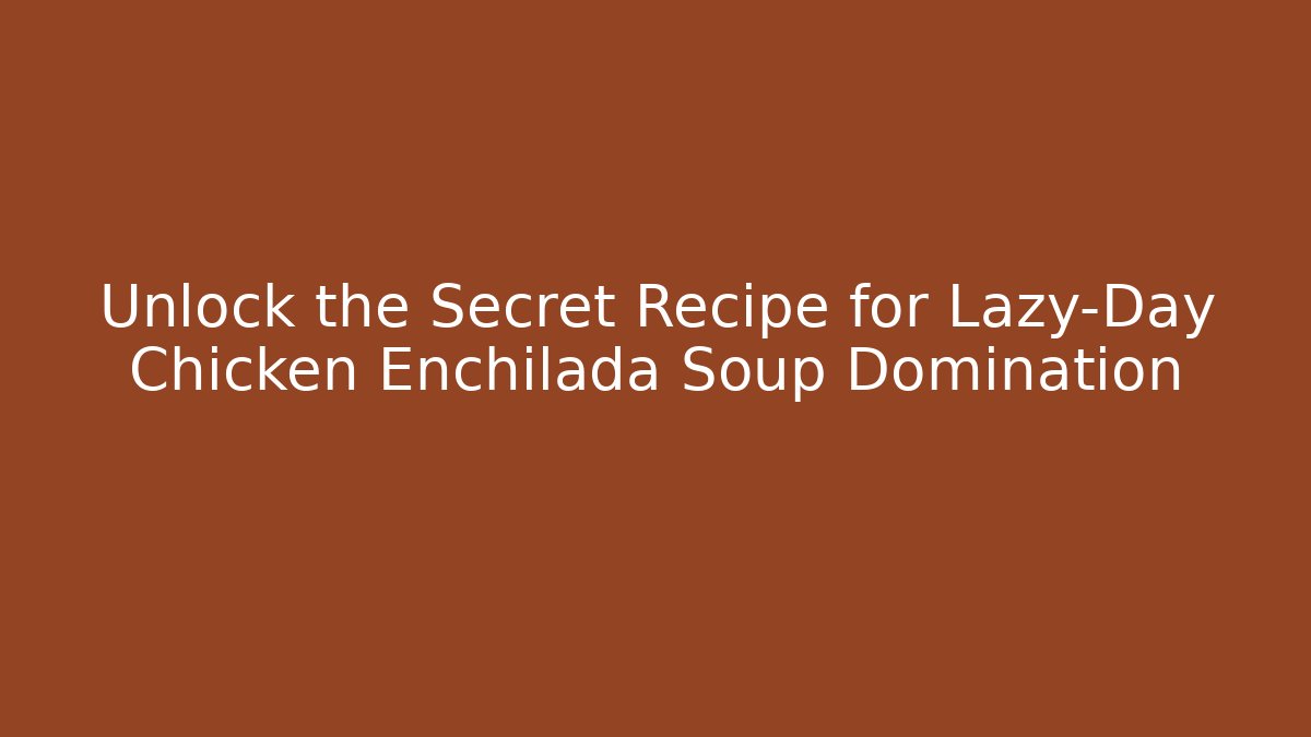 Unlock the Secret Recipe for Lazy-Day Chicken Enchilada Soup Domination