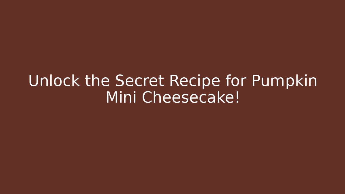 Unlock the Secret Recipe for Pumpkin Mini Cheesecake!