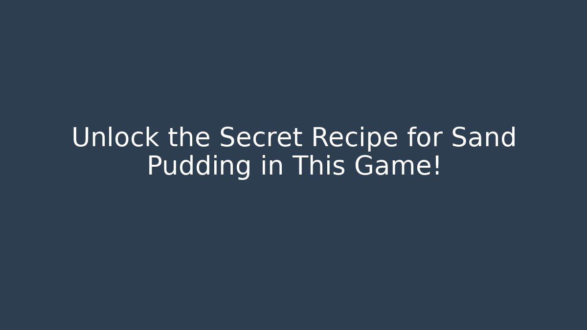 Unlock the Secret Recipe for Sand Pudding in This Game! - Critter Realm