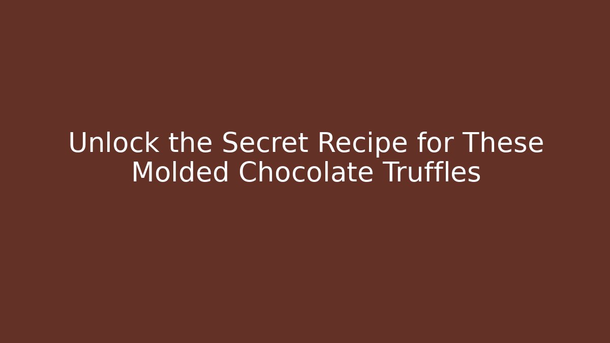 Unlock the Secret Recipe for These Molded Chocolate Truffles