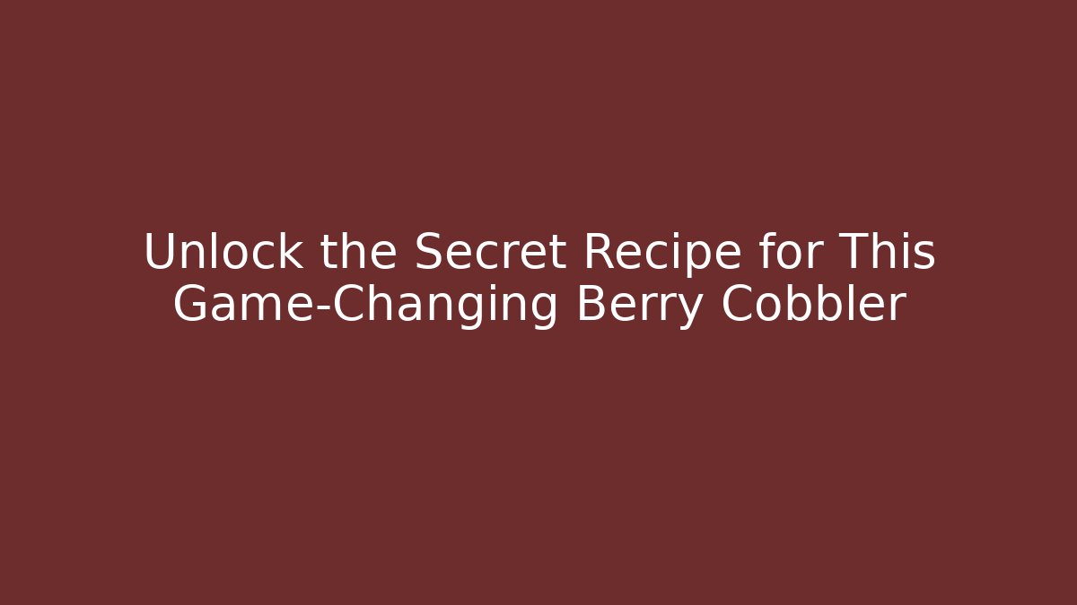 Unlock the Secret Recipe for This Game-Changing Berry Cobbler