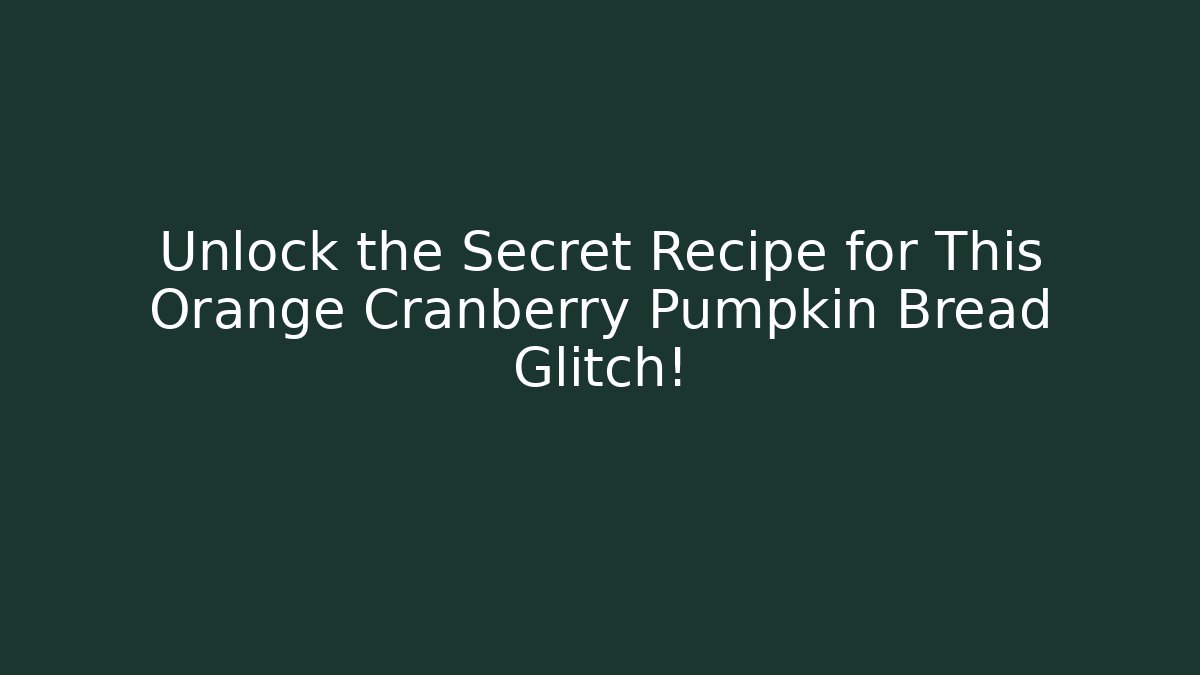 Unlock the Secret Recipe for This Orange Cranberry Pumpkin Bread Glitch!