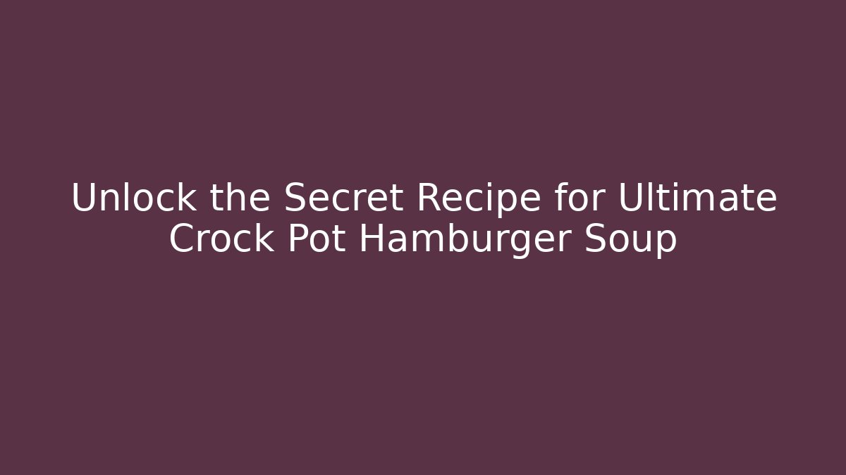 Unlock the Secret Recipe for Ultimate Crock Pot Hamburger Soup