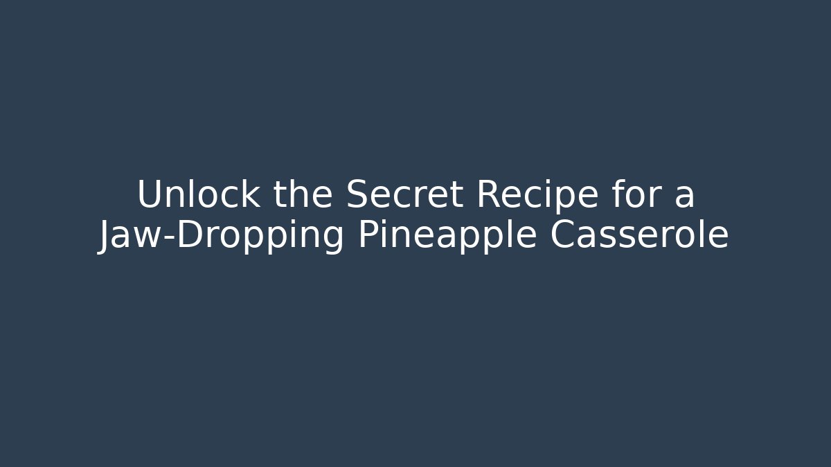 Unlock the Secret Recipe for a Jaw-Dropping Pineapple Casserole