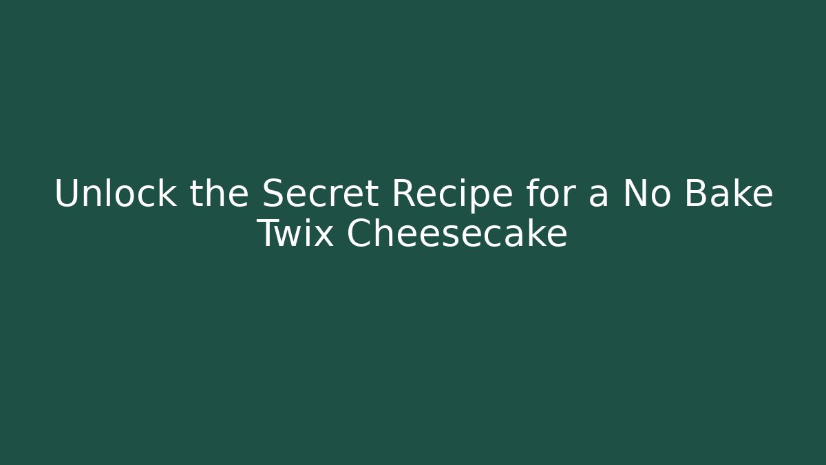 Unlock the Secret Recipe for a No Bake Twix Cheesecake