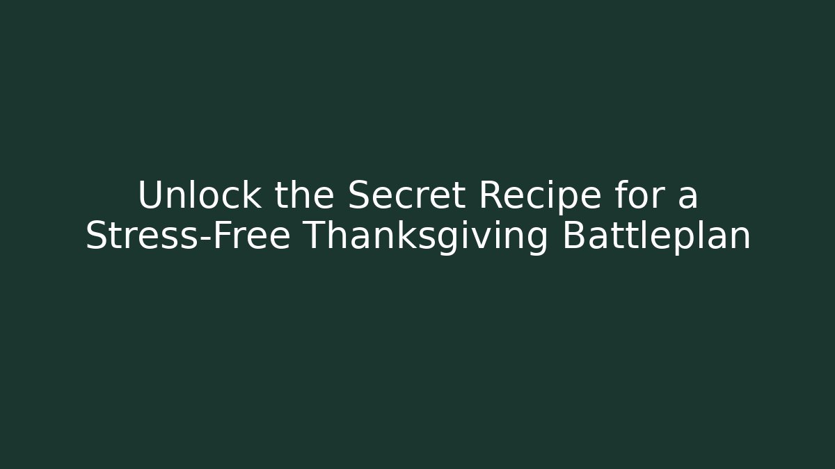 Unlock the Secret Recipe for a Stress-Free Thanksgiving Battleplan
