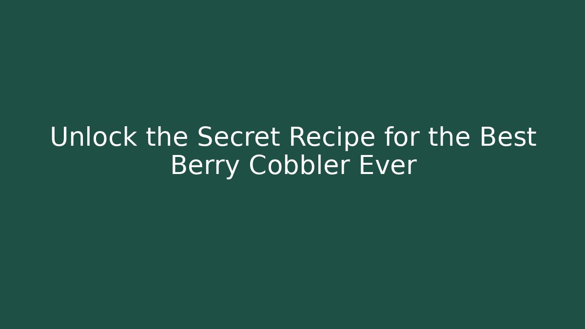 Unlock the Secret Recipe for the Best Berry Cobbler Ever