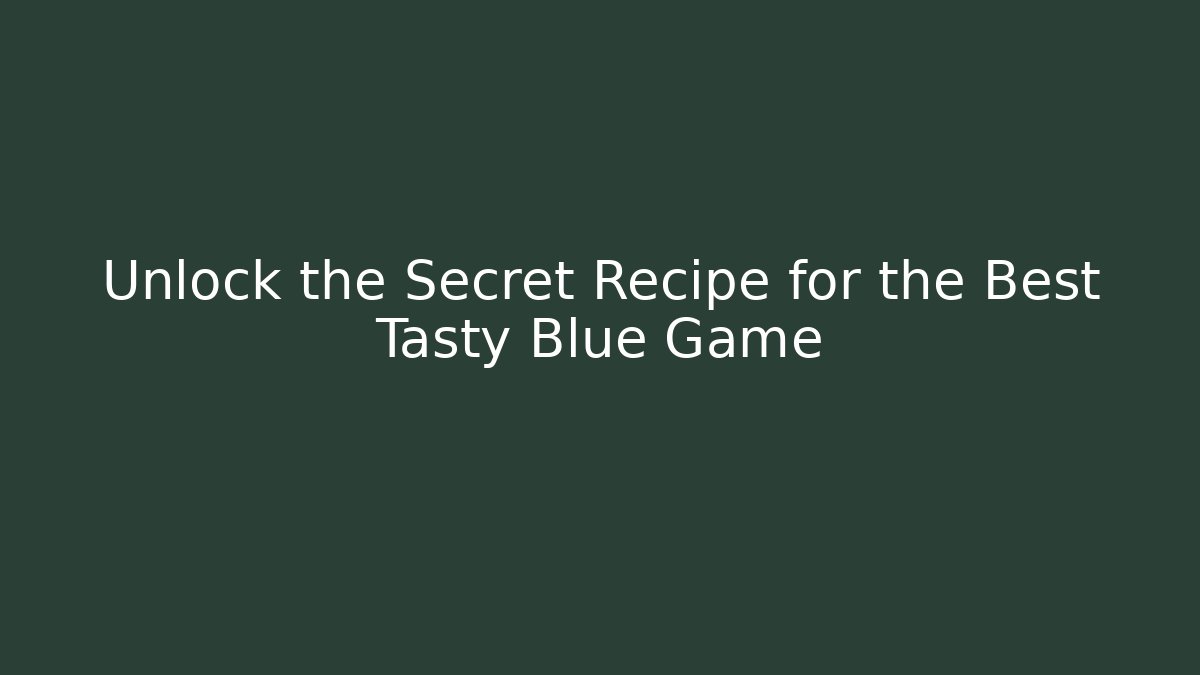 Unlock the Secret Recipe for the Best Tasty Blue Game