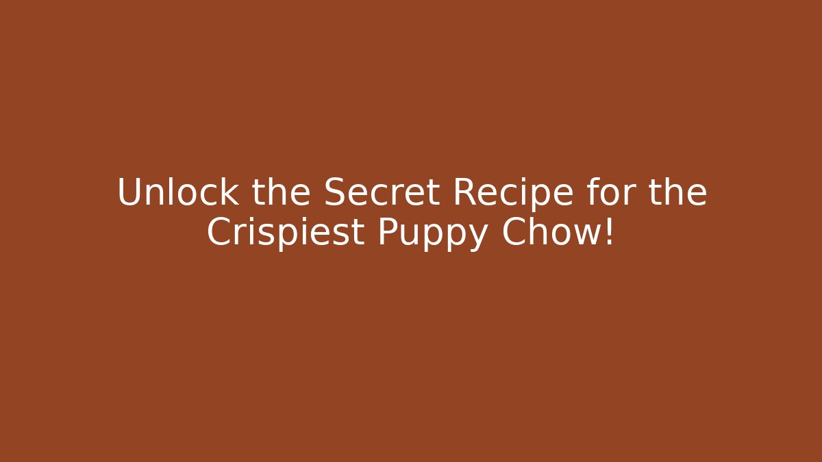 Unlock the Secret Recipe for the Crispiest Puppy Chow!