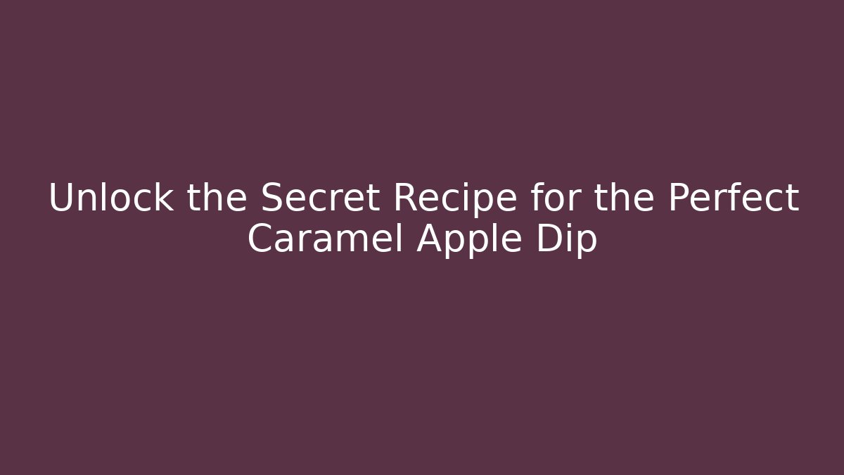 Unlock the Secret Recipe for the Perfect Caramel Apple Dip