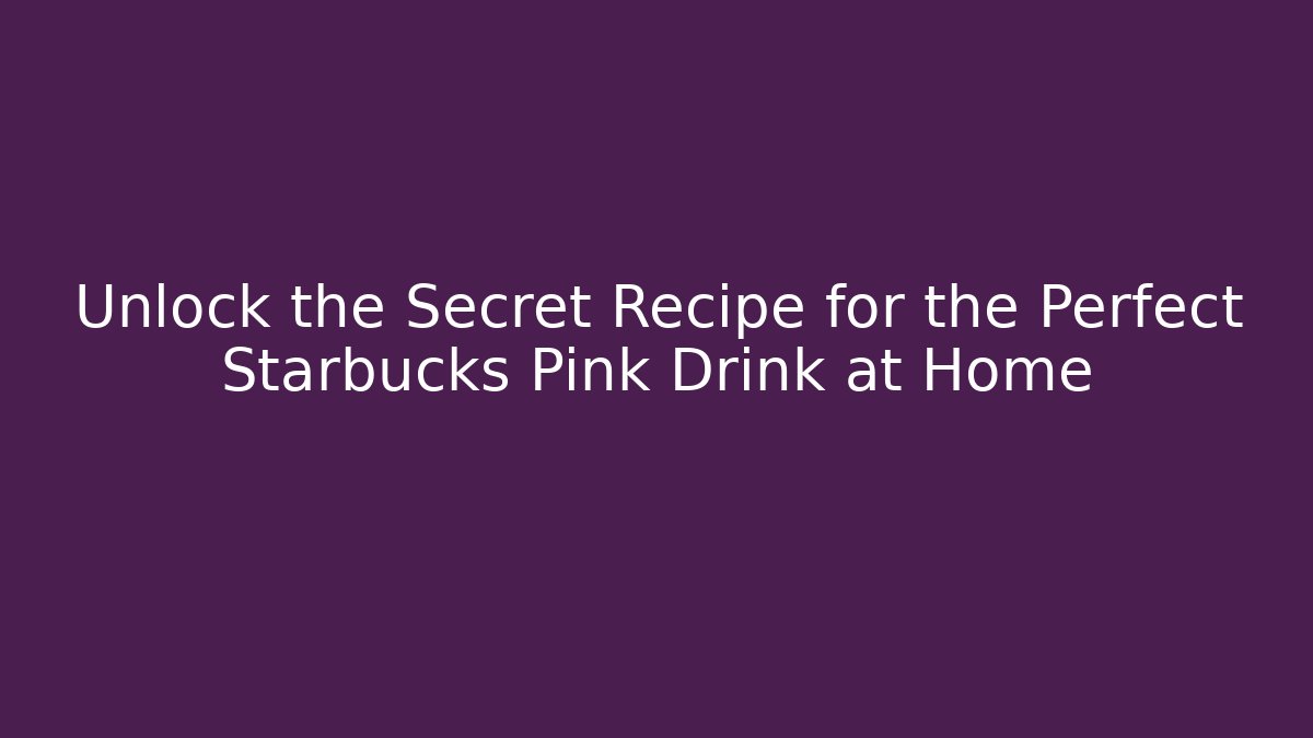 Unlock the Secret Recipe for the Perfect Starbucks Pink Drink at Home
