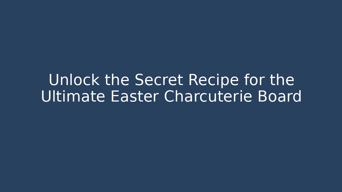 Unlock the Secret Recipe for the Ultimate Easter Charcuterie Board