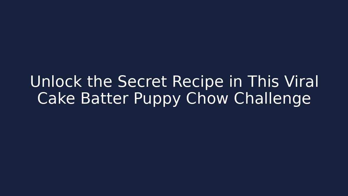Unlock the Secret Recipe in This Viral Cake Batter Puppy Chow Challenge