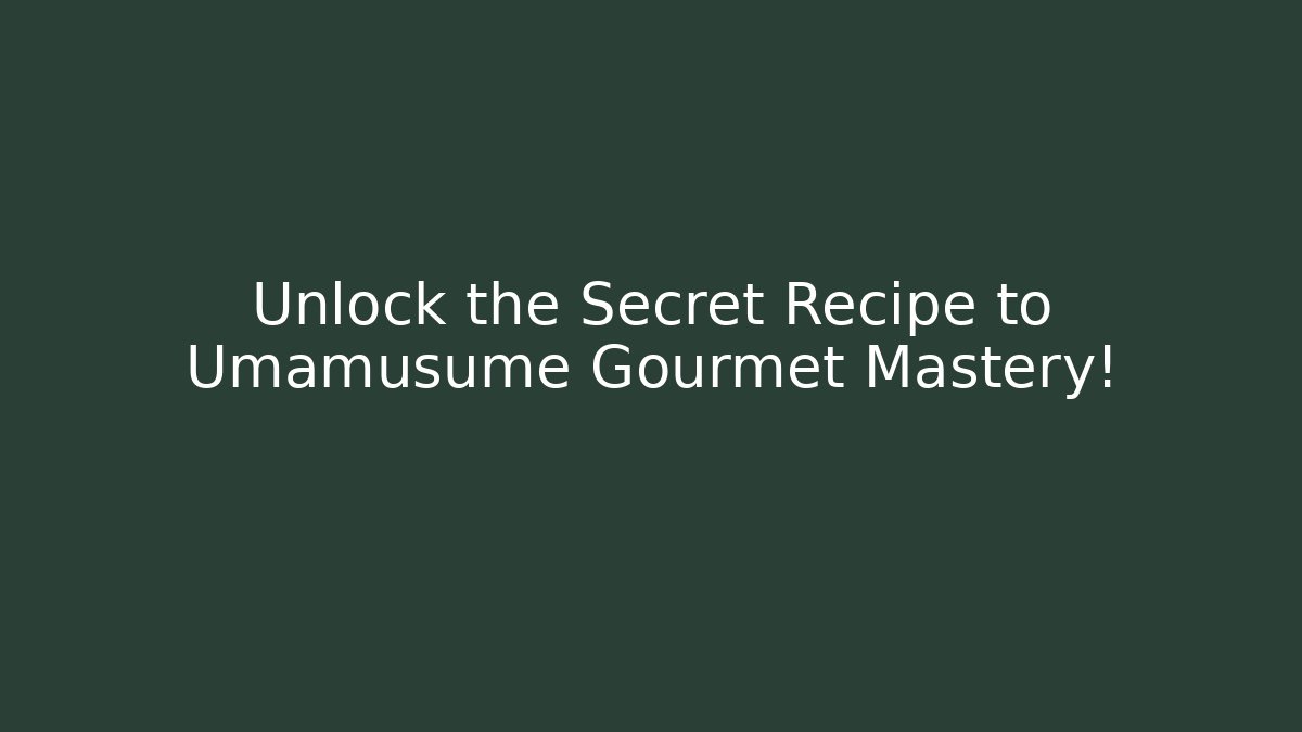 Unlock the Secret Recipe to Umamusume Gourmet Mastery!