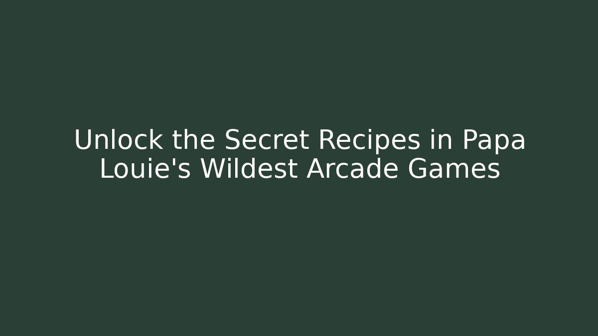 Unlock the Secret Recipes in Papa Louie's Wildest Arcade Games