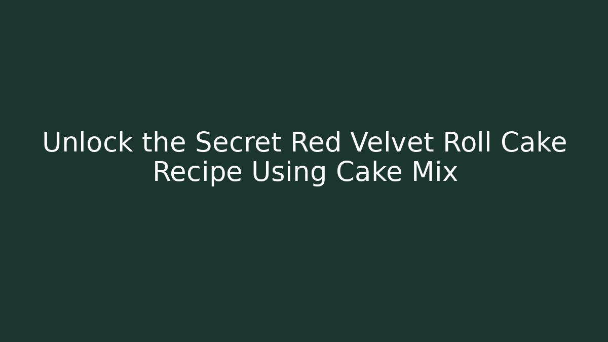 Unlock the Secret Red Velvet Roll Cake Recipe Using Cake Mix