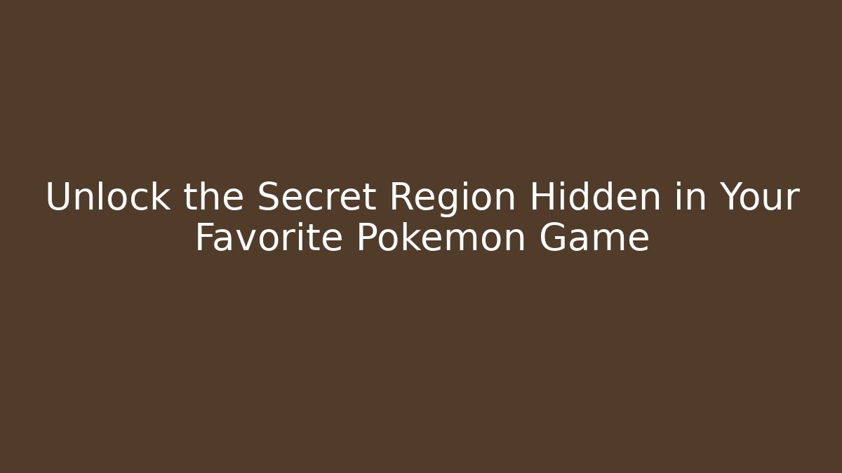 Unlock the Secret Region Hidden in Your Favorite Pokémon Game