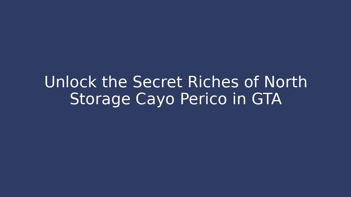 Unlock the Secret Riches of North Storage Cayo Perico in GTA