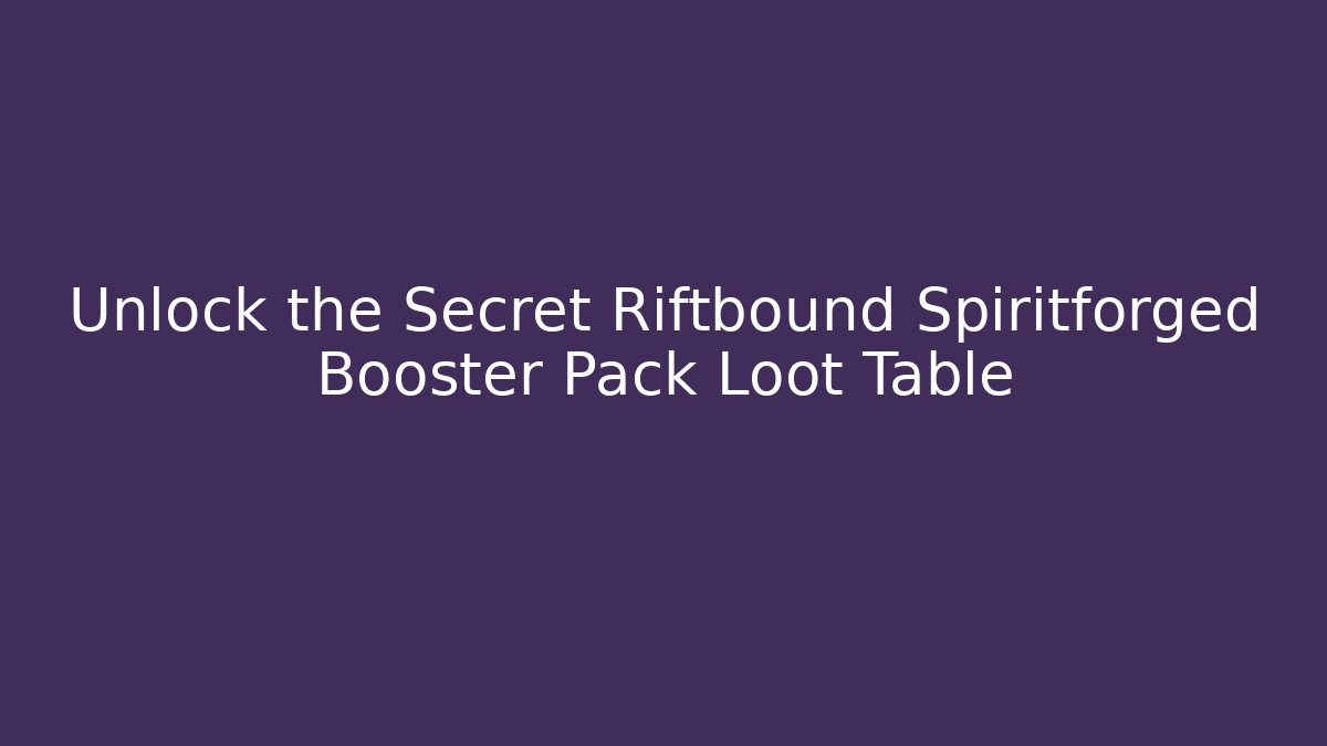 Unlock the Secret Riftbound Spiritforged Booster Pack Loot Table