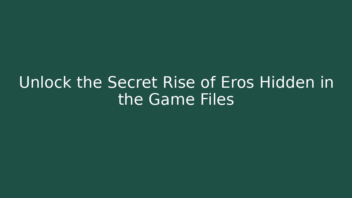 Unlock the Secret Rise of Eros Hidden in the Game Files