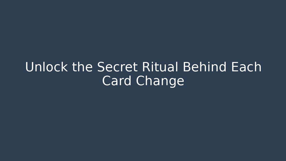 Unlock the Secret Ritual Behind Each Card Change