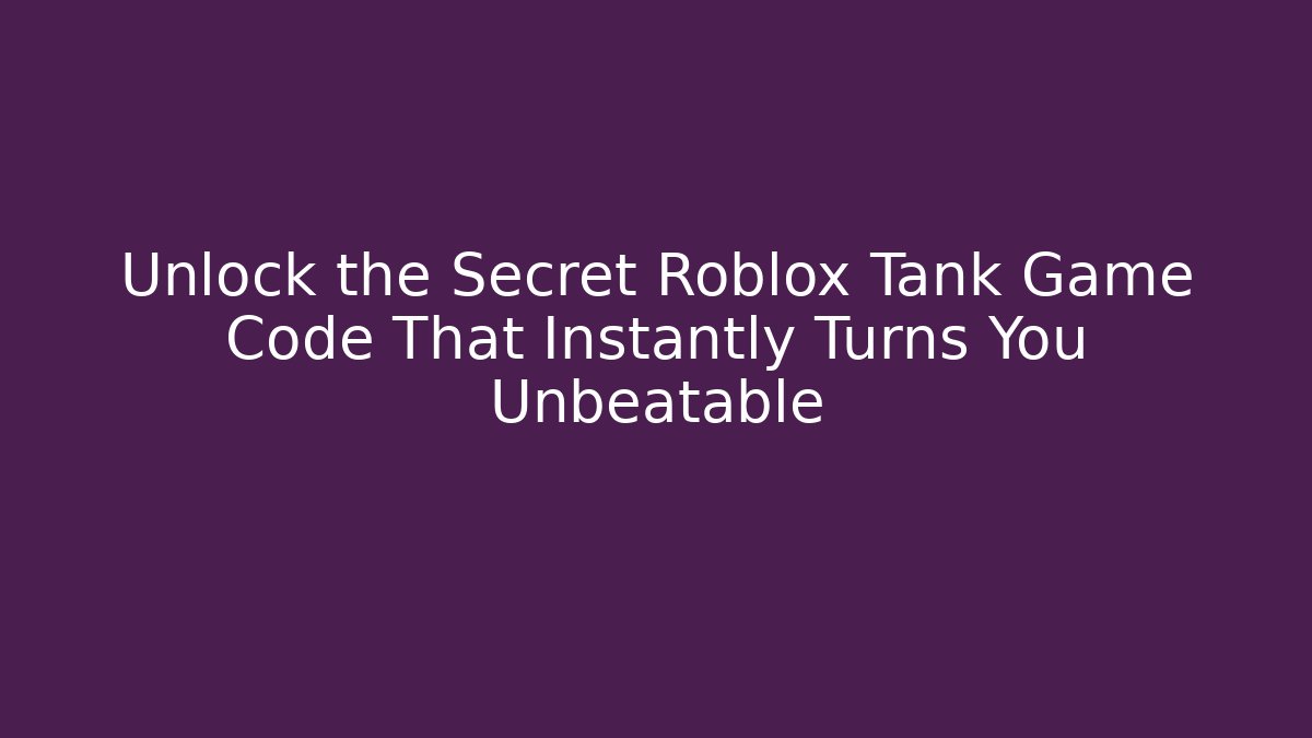 Unlock the Secret Roblox Tank Game Code That Instantly Turns You Unbeatable