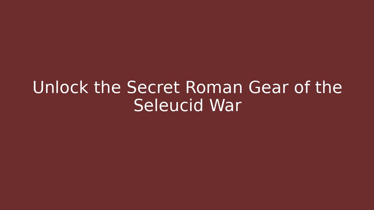 Unlock the Secret Roman Gear of the Seleucid War