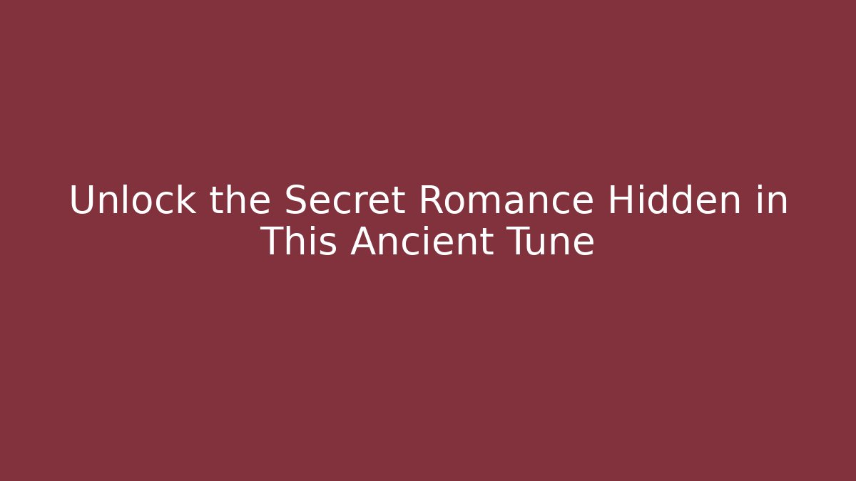 Unlock the Secret Romance Hidden in This Ancient Tune
